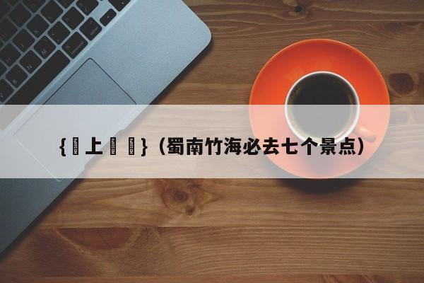 {網上賭場}(蜀南竹海必去七个景点)